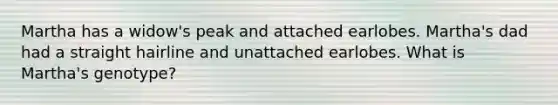 Martha has a widow's peak and attached earlobes. Martha's dad had a straight hairline and unattached earlobes. What is Martha's genotype?