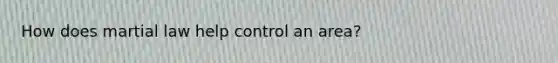 How does martial law help control an area?