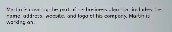 Martin is creating the part of his business plan that includes the name, address, website, and logo of his company. Martin is working on: