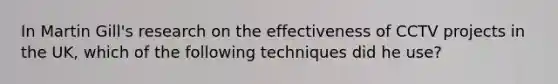 In Martin Gill's research on the effectiveness of CCTV projects in the UK, which of the following techniques did he use?