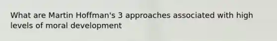 What are Martin Hoffman's 3 approaches associated with high levels of moral development