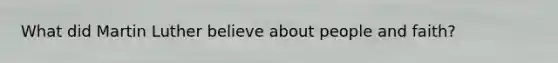 What did Martin Luther believe about people and faith?