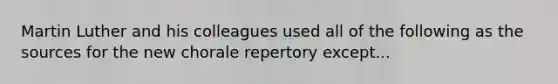 Martin Luther and his colleagues used all of the following as the sources for the new chorale repertory except...