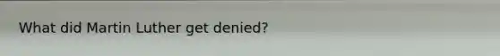 What did <a href='https://www.questionai.com/knowledge/kRmiNnLmcW-martin-luther' class='anchor-knowledge'>martin luther</a> get denied?