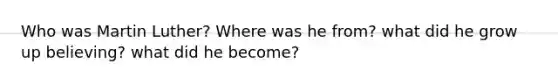 Who was Martin Luther? Where was he from? what did he grow up believing? what did he become?