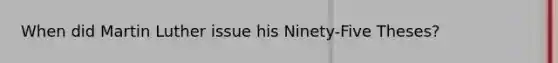 When did <a href='https://www.questionai.com/knowledge/kRmiNnLmcW-martin-luther' class='anchor-knowledge'>martin luther</a> issue his Ninety-Five Theses?
