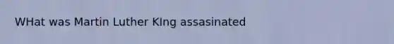 WHat was Martin Luther KIng assasinated