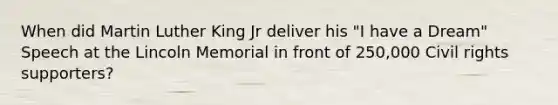 When did Martin Luther King Jr deliver his "I have a Dream" Speech at the Lincoln Memorial in front of 250,000 Civil rights supporters?