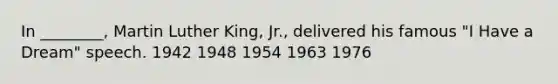 In ________, Martin Luther King, Jr., delivered his famous "I Have a Dream" speech. 1942 1948 1954 1963 1976