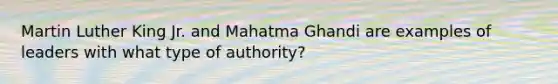 Martin Luther King Jr. and Mahatma Ghandi are examples of leaders with what type of authority?