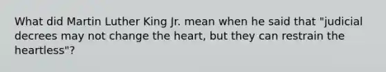 What did Martin Luther King Jr. mean when he said that "judicial decrees may not change the heart, but they can restrain the heartless"?