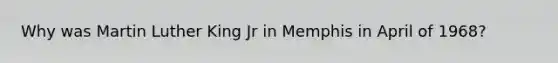 Why was Martin Luther King Jr in Memphis in April of 1968?