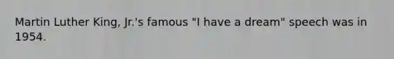 Martin Luther King, Jr.'s famous "I have a dream" speech was in 1954.