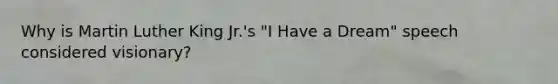 Why is Martin Luther King Jr.'s "I Have a Dream" speech considered visionary?