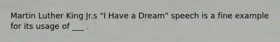 Martin Luther King Jr.s "I Have a Dream" speech is a fine example for its usage of ___ .