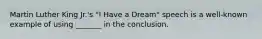 Martin Luther King Jr.'s "I Have a Dream" speech is a well-known example of using _______ in the conclusion.