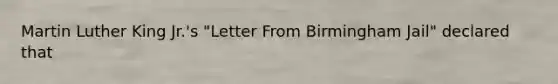 Martin Luther King Jr.'s "Letter From Birmingham Jail" declared that