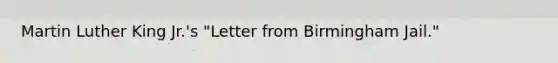 Martin Luther King Jr.'s "Letter from Birmingham Jail."