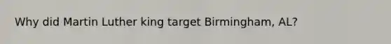 Why did Martin Luther king target Birmingham, AL?