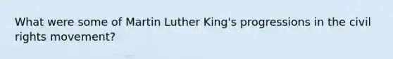 What were some of Martin Luther King's progressions in the civil rights movement?