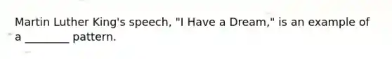 Martin Luther King's speech, "I Have a Dream," is an example of a ________ pattern.
