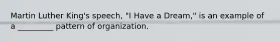 ​Martin Luther King's speech, "I Have a Dream," is an example of a _________ pattern of organization.