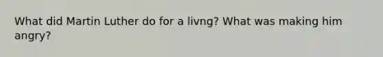 What did Martin Luther do for a livng? What was making him angry?