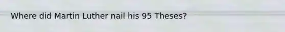 Where did Martin Luther nail his 95 Theses?