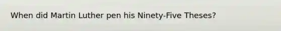 When did Martin Luther pen his Ninety-Five Theses?