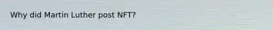 Why did <a href='https://www.questionai.com/knowledge/kRmiNnLmcW-martin-luther' class='anchor-knowledge'>martin luther</a> post NFT?