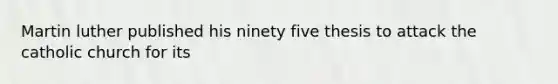 Martin luther published his ninety five thesis to attack the catholic church for its