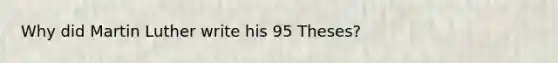 Why did Martin Luther write his 95 Theses?