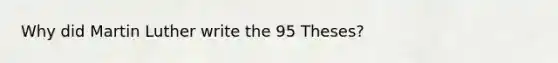 Why did Martin Luther write the 95 Theses?