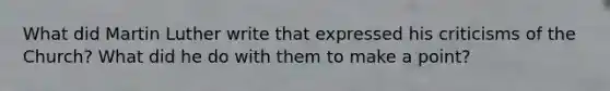 What did Martin Luther write that expressed his criticisms of the Church? What did he do with them to make a point?