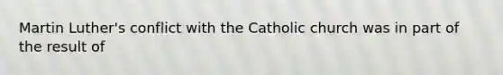 Martin Luther's conflict with the Catholic church was in part of the result of