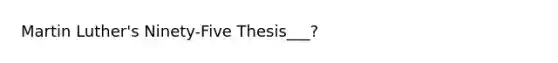 Martin Luther's Ninety-Five Thesis___?