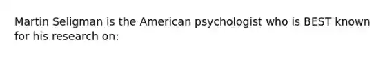 Martin Seligman is the American psychologist who is BEST known for his research on: