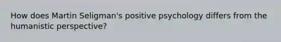 How does Martin Seligman's positive psychology differs from the humanistic perspective?