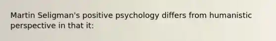 Martin Seligman's positive psychology differs from humanistic perspective in that it: