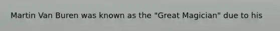 Martin Van Buren was known as the "Great Magician" due to his