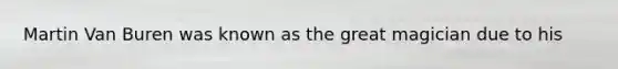 Martin Van Buren was known as the great magician due to his