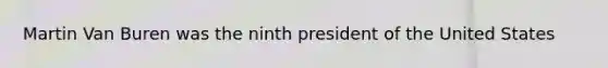 Martin Van Buren was the ninth president of the United States