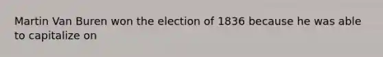 Martin Van Buren won the election of 1836 because he was able to capitalize on