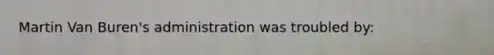 Martin Van Buren's administration was troubled by: