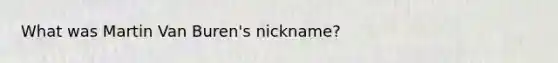 What was Martin Van Buren's nickname?