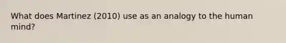 What does Martinez (2010) use as an analogy to the human mind?