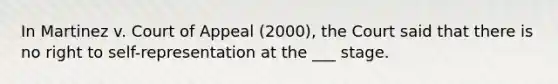 In Martinez v. Court of Appeal (2000), the Court said that there is no right to self-representation at the ___ stage.