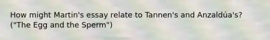 How might Martin's essay relate to Tannen's and Anzaldúa's? ("The Egg and the Sperm")