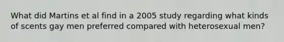 What did Martins et al find in a 2005 study regarding what kinds of scents gay men preferred compared with heterosexual men?