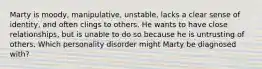 Marty is moody, manipulative, unstable, lacks a clear sense of identity, and often clings to others. He wants to have close relationships, but is unable to do so because he is untrusting of others. Which personality disorder might Marty be diagnosed with?